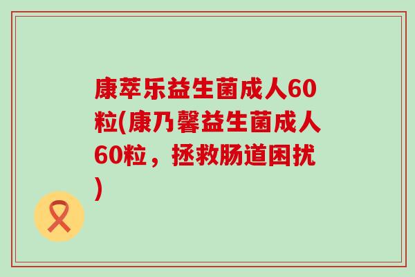 康萃乐益生菌成人60粒(康乃馨益生菌成人60粒，拯救肠道困扰)