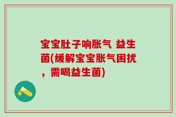 宝宝肚子响 益生菌(缓解宝宝困扰，需喝益生菌)