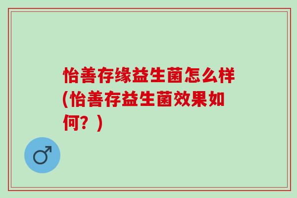 怡善存缘益生菌怎么样(怡善存益生菌效果如何？)
