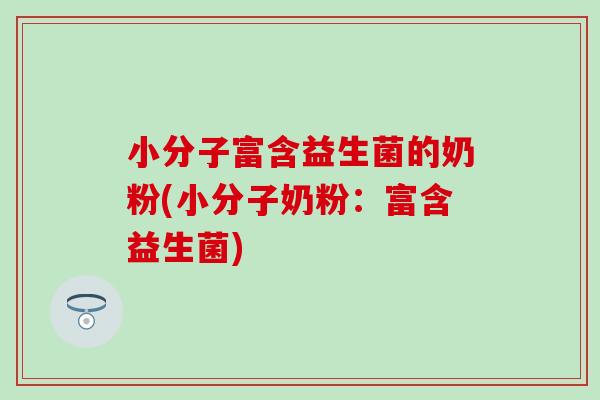 小分子富含益生菌的奶粉(小分子奶粉：富含益生菌)