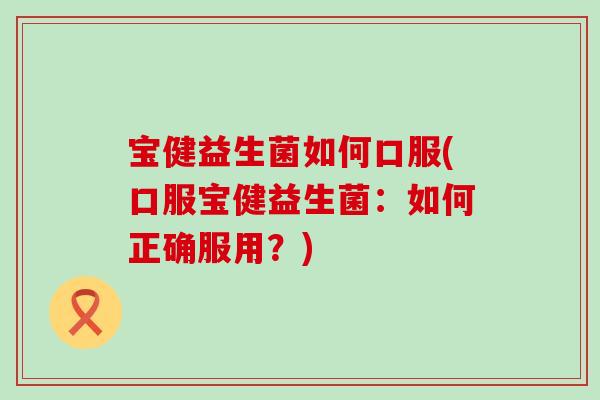 宝健益生菌如何口服(口服宝健益生菌：如何正确服用？)