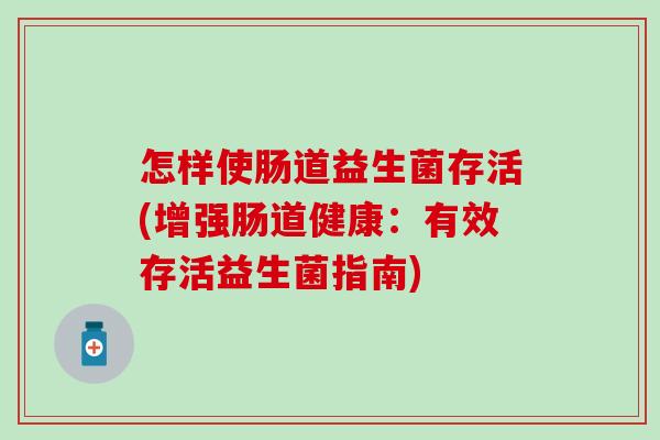 怎样使肠道益生菌存活(增强肠道健康：有效存活益生菌指南)