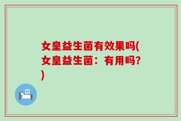 女皇益生菌有效果吗(女皇益生菌：有用吗？)