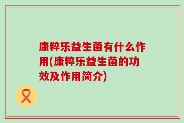 康粹乐益生菌有什么作用(康粹乐益生菌的功效及作用简介)