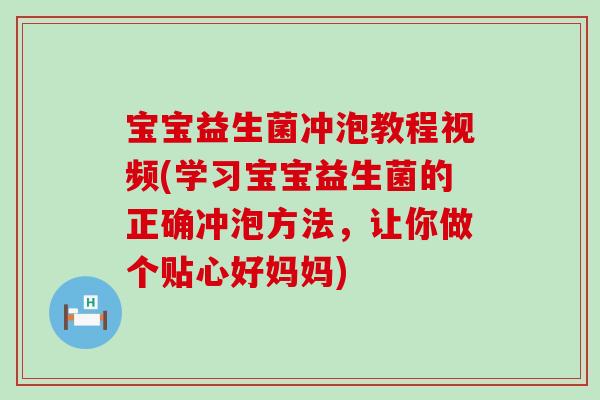宝宝益生菌冲泡教程视频(学习宝宝益生菌的正确冲泡方法，让你做个贴心好妈妈)