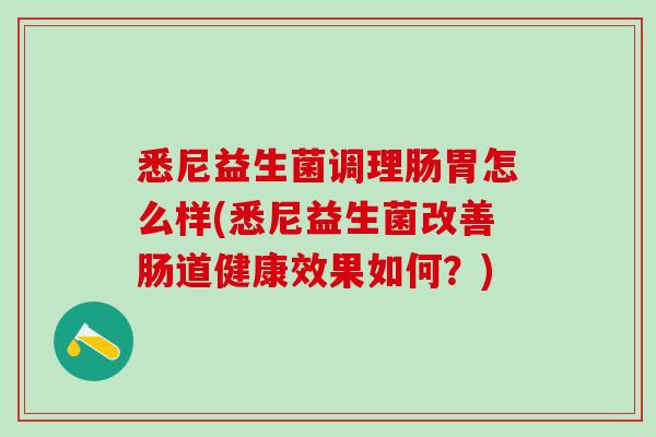 悉尼益生菌调理肠胃怎么样(悉尼益生菌改善肠道健康效果如何？)