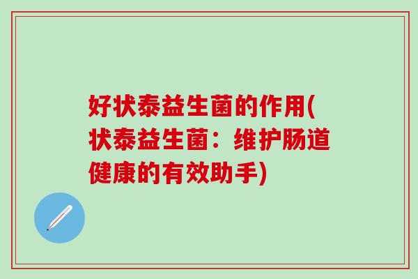 好状泰益生菌的作用(状泰益生菌：维护肠道健康的有效助手)