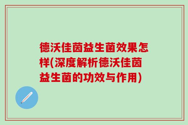 德沃佳茵益生菌效果怎样(深度解析德沃佳茵益生菌的功效与作用)