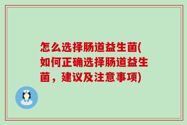 怎么选择肠道益生菌(如何正确选择肠道益生菌，建议及注意事项)