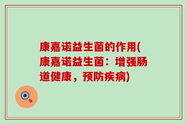 康嘉诺益生菌的作用(康嘉诺益生菌：增强肠道健康，)