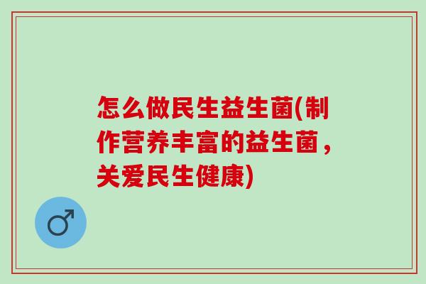 怎么做民生益生菌(制作营养丰富的益生菌，关爱民生健康)