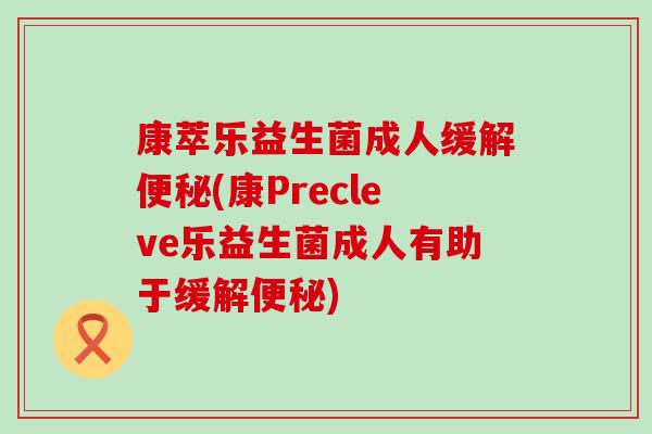 康萃乐益生菌成人缓解(康Precleve乐益生菌成人有助于缓解)