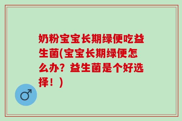 奶粉宝宝长期绿便吃益生菌(宝宝长期绿便怎么办？益生菌是个好选择！)