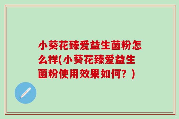 小葵花臻爱益生菌粉怎么样(小葵花臻爱益生菌粉使用效果如何？)