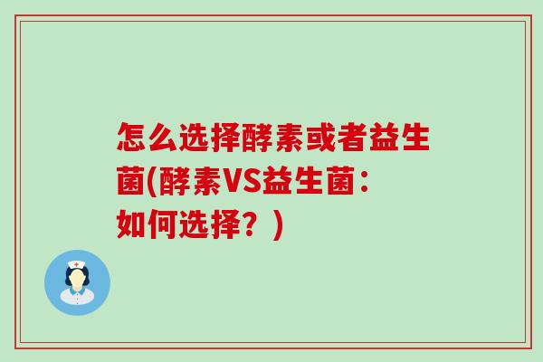 怎么选择酵素或者益生菌(酵素VS益生菌：如何选择？)