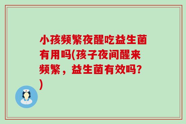 小孩频繁夜醒吃益生菌有用吗(孩子夜间醒来频繁，益生菌有效吗？)