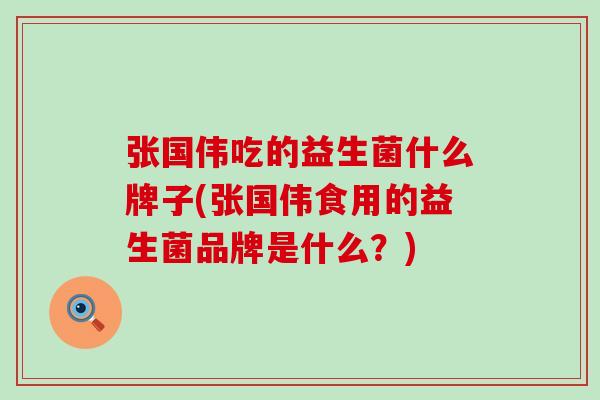 张国伟吃的益生菌什么牌子(张国伟食用的益生菌品牌是什么？)