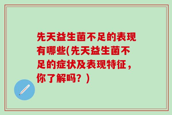先天益生菌不足的表现有哪些(先天益生菌不足的症状及表现特征，你了解吗？)