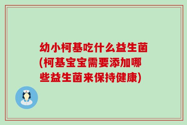 幼小柯基吃什么益生菌(柯基宝宝需要添加哪些益生菌来保持健康) 幼小柯基吃什么益生菌(柯基宝宝需要添加哪些益生菌来保持健康)