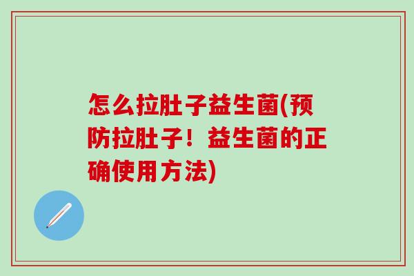怎么拉肚子益生菌(拉肚子！益生菌的正确使用方法)