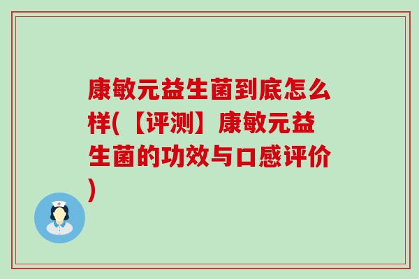 康敏元益生菌到底怎么样(【评测】康敏元益生菌的功效与口感评价)