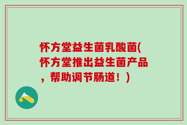 怀方堂益生菌乳酸菌(怀方堂推出益生菌产品，帮助调节肠道！)