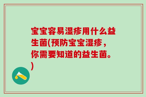 宝宝容易用什么益生菌(宝宝，你需要知道的益生菌。)