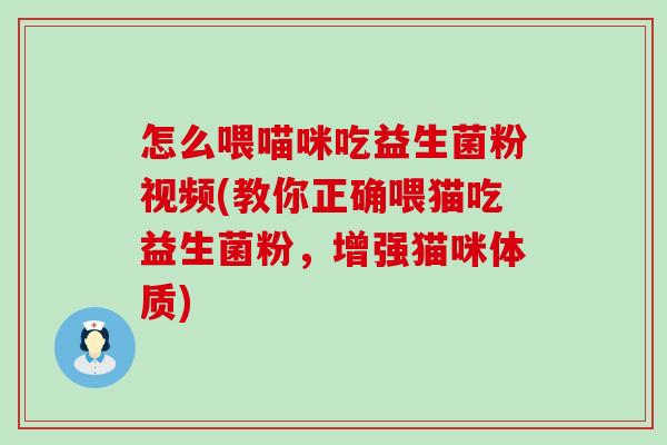怎么喂喵咪吃益生菌粉视频(教你正确喂猫吃益生菌粉，增强猫咪体质)