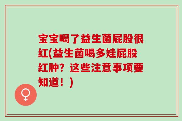 宝宝喝了益生菌屁股很红(益生菌喝多娃屁股红肿？这些注意事项要知道！)