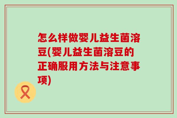 怎么样做婴儿益生菌溶豆(婴儿益生菌溶豆的正确服用方法与注意事项)