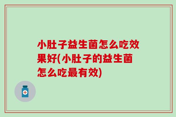 小肚子益生菌怎么吃效果好(小肚子的益生菌怎么吃有效)