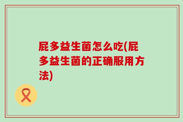 屁多益生菌怎么吃(屁多益生菌的正确服用方法)