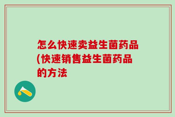 怎么快速卖益生菌药品(快速销售益生菌药品的方法