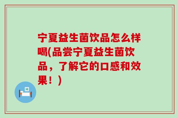 宁夏益生菌饮品怎么样喝(品尝宁夏益生菌饮品，了解它的口感和效果！)