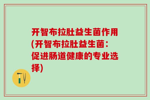 开智布拉肚益生菌作用(开智布拉肚益生菌：促进肠道健康的专业选择)