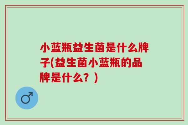 小蓝瓶益生菌是什么牌子(益生菌小蓝瓶的品牌是什么？)