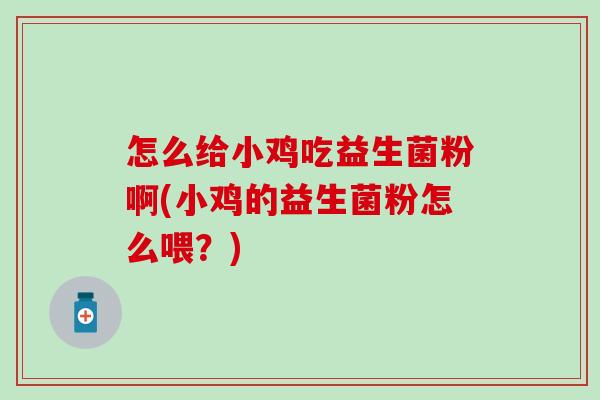 怎么给小鸡吃益生菌粉啊(小鸡的益生菌粉怎么喂？)