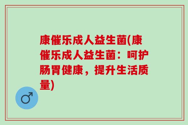 康催乐成人益生菌(康催乐成人益生菌：呵护肠胃健康，提升生活质量)