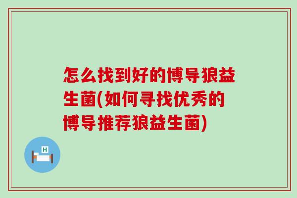 怎么找到好的博导狼益生菌(如何寻找优秀的博导推荐狼益生菌)