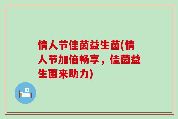 情人节佳茵益生菌(情人节加倍畅享，佳茵益生菌来助力)