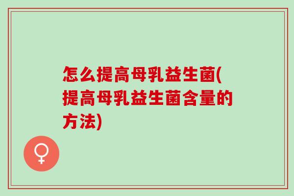 怎么提高母乳益生菌(提高母乳益生菌含量的方法)