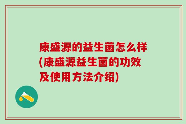 康盛源的益生菌怎么样(康盛源益生菌的功效及使用方法介绍)