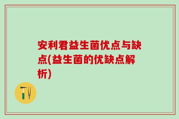 安利君益生菌优点与缺点(益生菌的优缺点解析)
