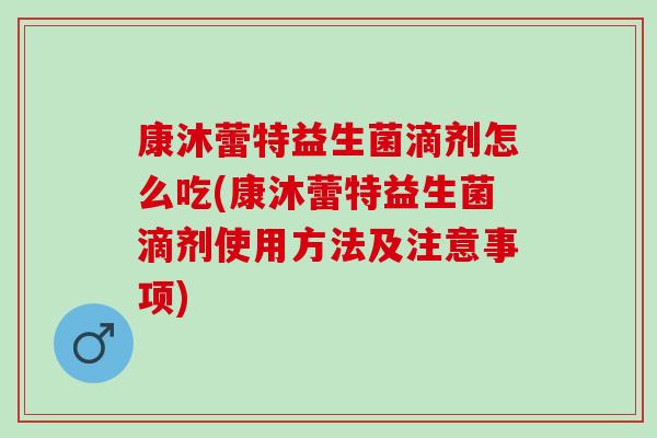 康沐蕾特益生菌滴剂怎么吃(康沐蕾特益生菌滴剂使用方法及注意事项)