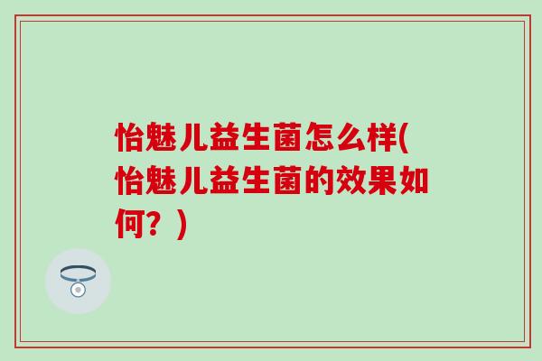 怡魅儿益生菌怎么样(怡魅儿益生菌的效果如何？)