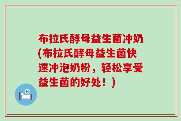 布拉氏酵母益生菌冲奶(布拉氏酵母益生菌快速冲泡奶粉，轻松享受益生菌的好处！)