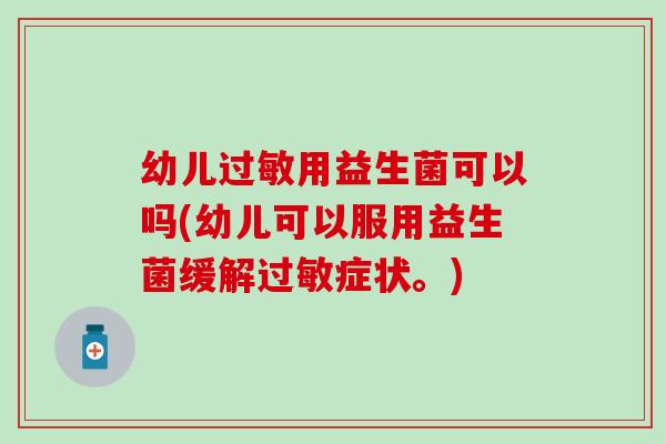 幼儿用益生菌可以吗(幼儿可以服用益生菌缓解症状。)