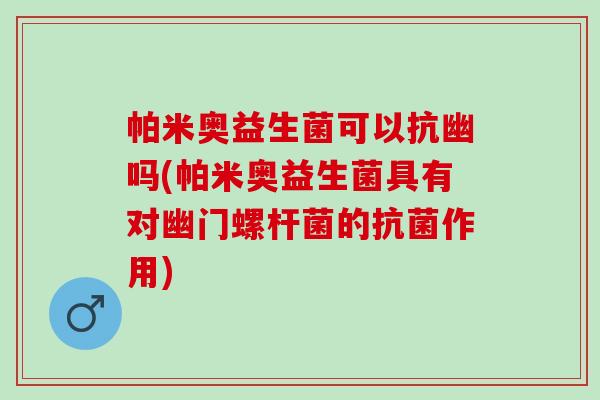 帕米奥益生菌可以抗幽吗(帕米奥益生菌具有对幽门螺杆菌的作用)