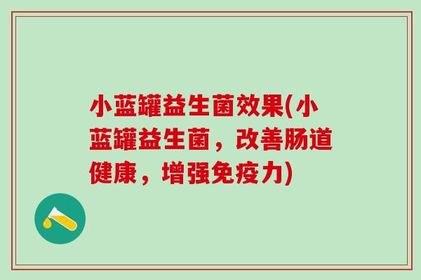 小蓝罐益生菌效果(小蓝罐益生菌，改善肠道健康，增强力)