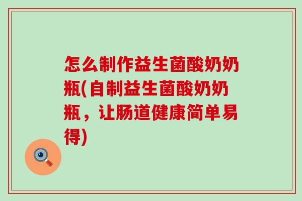 怎么制作益生菌酸奶奶瓶(自制益生菌酸奶奶瓶，让肠道健康简单易得)